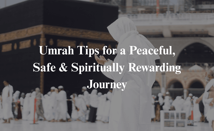Umrah Tips for a Peaceful, Safe & Spiritually Rewarding Journey
